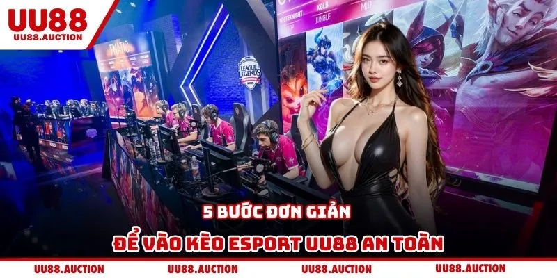 5 bước đơn giản để vào kèo Esport UU88 an toàn